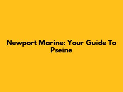 Newport Marine: Your Guide To Pseine