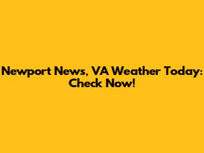 Newport News, VA Weather Today: Check Now!