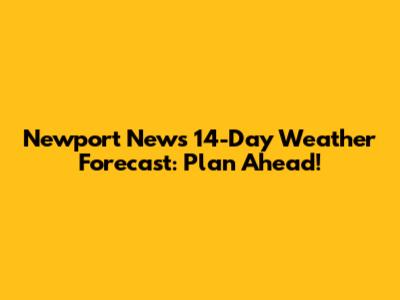 Newport News 14-Day Weather Forecast: Plan Ahead!