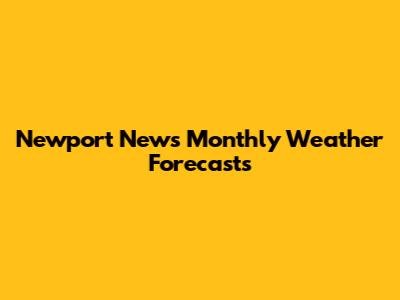 Newport News Monthly Weather Forecasts