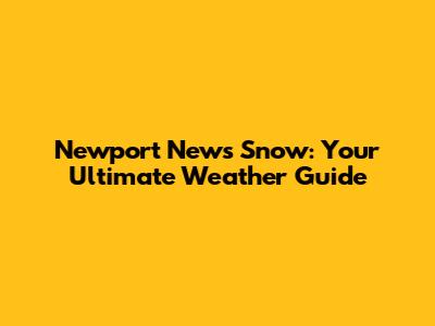 Newport News Snow: Your Ultimate Weather Guide