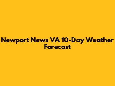 Newport News VA 10-Day Weather Forecast