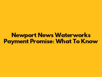 Newport News Waterworks Payment Promise: What To Know