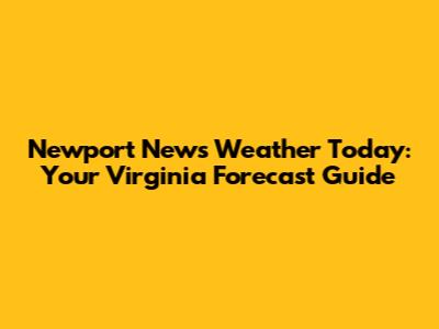 Newport News Weather Today: Your Virginia Forecast Guide