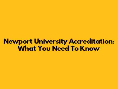 Newport University Accreditation: What You Need To Know