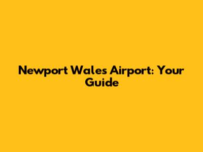 Newport Wales Airport: Your Guide