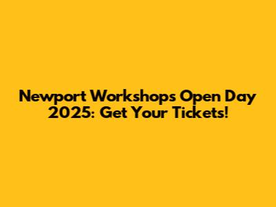 Newport Workshops Open Day 2025: Get Your Tickets!