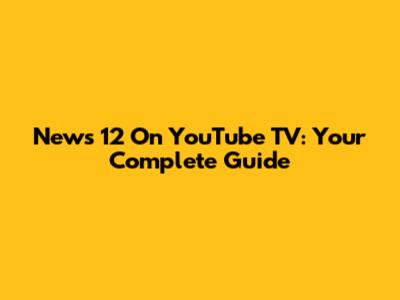 News 12 On YouTube TV: Your Complete Guide