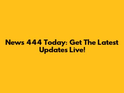 News 444 Today: Get The Latest Updates Live!