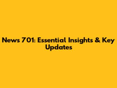 News 701: Essential Insights & Key Updates