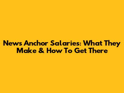 News Anchor Salaries: What They Make & How To Get There