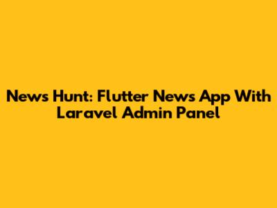 News Hunt: Flutter News App With Laravel Admin Panel