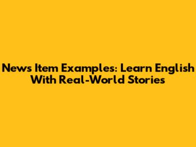 News Item Examples: Learn English With Real-World Stories