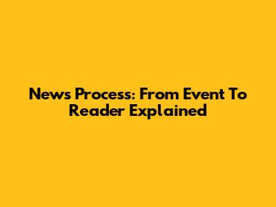 News Process: From Event To Reader Explained