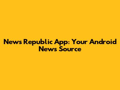 News Republic App: Your Android News Source