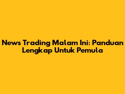 News Trading Malam Ini: Panduan Lengkap Untuk Pemula