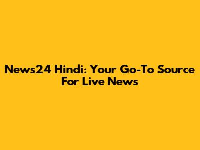 News24 Hindi: Your Go-To Source For Live News