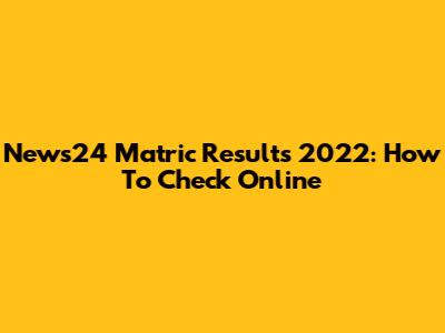 News24 Matric Results 2022: How To Check Online