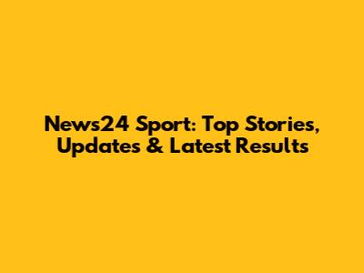 News24 Sport: Top Stories, Updates & Latest Results