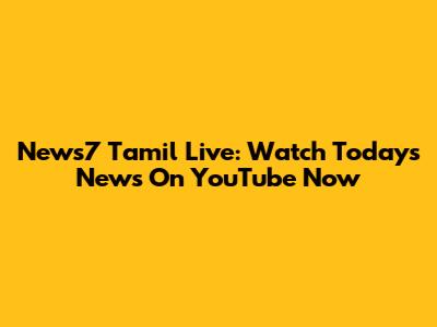 News7 Tamil Live: Watch Today's News On YouTube Now