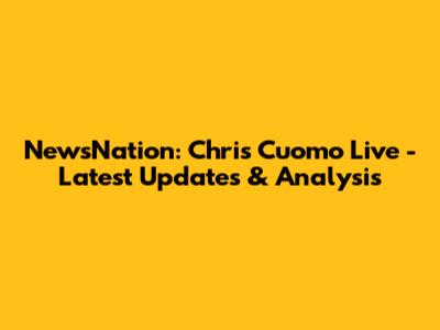 NewsNation: Chris Cuomo Live - Latest Updates & Analysis