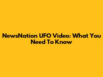 NewsNation UFO Video: What You Need To Know