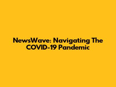 NewsWave: Navigating The COVID-19 Pandemic