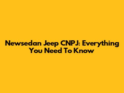 Newsedan Jeep CNPJ: Everything You Need To Know
