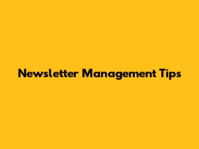 Newsletter Management Tips