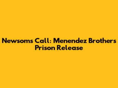 Newsom's Call: Menendez Brothers' Prison Release