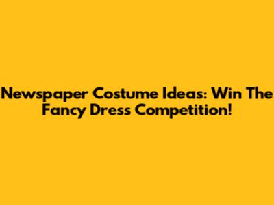 Newspaper Costume Ideas: Win The Fancy Dress Competition!