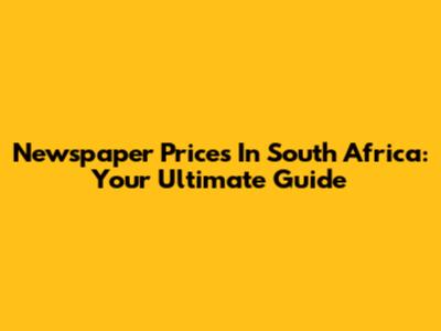 Newspaper Prices In South Africa: Your Ultimate Guide
