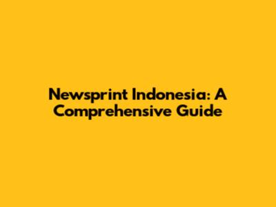 Newsprint Indonesia: A Comprehensive Guide