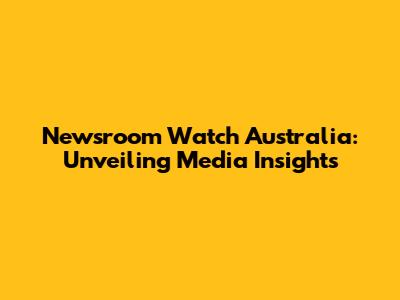 Newsroom Watch Australia: Unveiling Media Insights