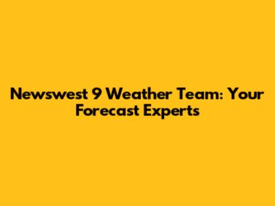 Newswest 9 Weather Team: Your Forecast Experts