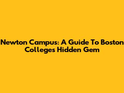 Newton Campus: A Guide To Boston College's Hidden Gem