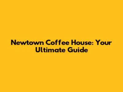 Newtown Coffee House: Your Ultimate Guide