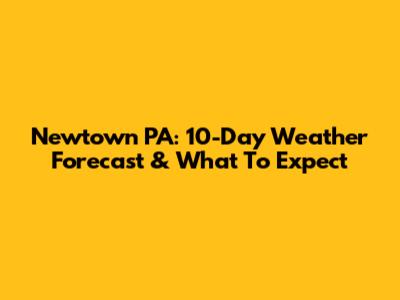Newtown PA: 10-Day Weather Forecast & What To Expect