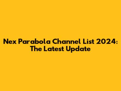 Nex Parabola Channel List 2024: The Latest Update