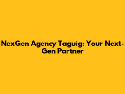 NexGen Agency Taguig: Your Next-Gen Partner