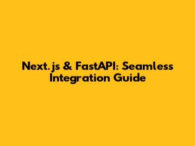 Next.js & FastAPI: Seamless Integration Guide
