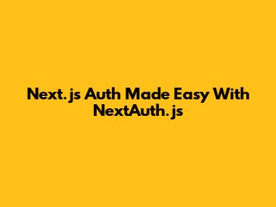 Next.js Auth Made Easy With NextAuth.js