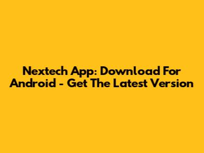 Nextech App: Download For Android - Get The Latest Version