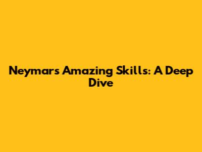 Neymar's Amazing Skills: A Deep Dive