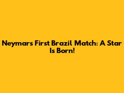 Neymar's First Brazil Match: A Star Is Born!