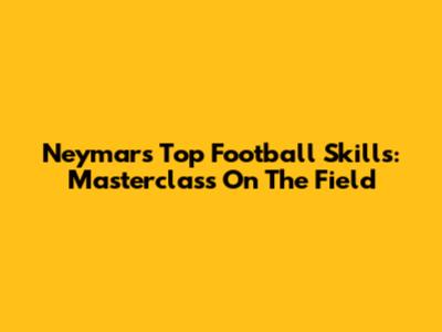 Neymar's Top Football Skills: Masterclass On The Field
