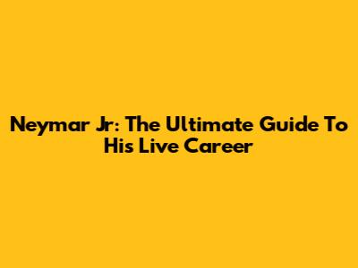 Neymar Jr: The Ultimate Guide To His Live Career