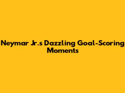 Neymar Jr.'s Dazzling Goal-Scoring Moments