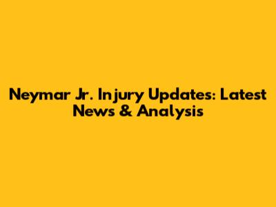 Neymar Jr. Injury Updates: Latest News & Analysis