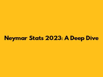 Neymar Stats 2023: A Deep Dive